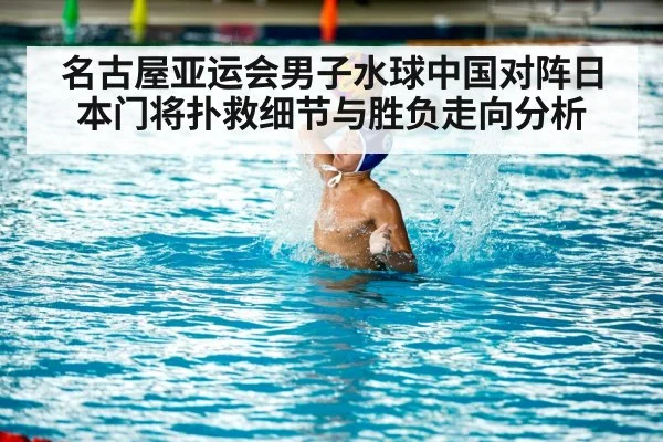 名古屋亚运会男子水球中国对阵日本门将扑救细节与胜负走向分析