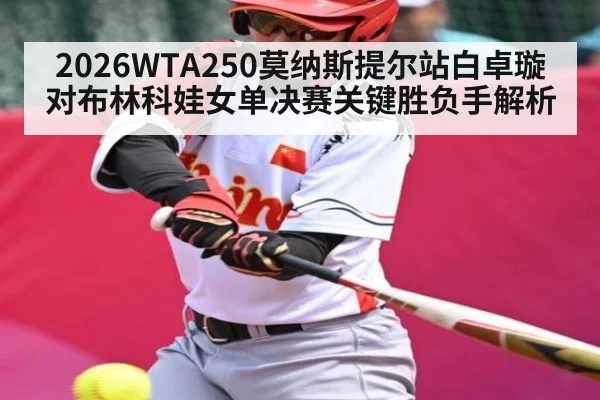 2026WTA250莫纳斯提尔站白卓璇对布林科娃女单决赛关键胜负手解析