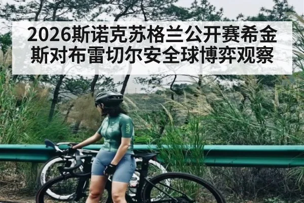 2026斯诺克苏格兰公开赛希金斯对布雷切尔安全球博弈观察